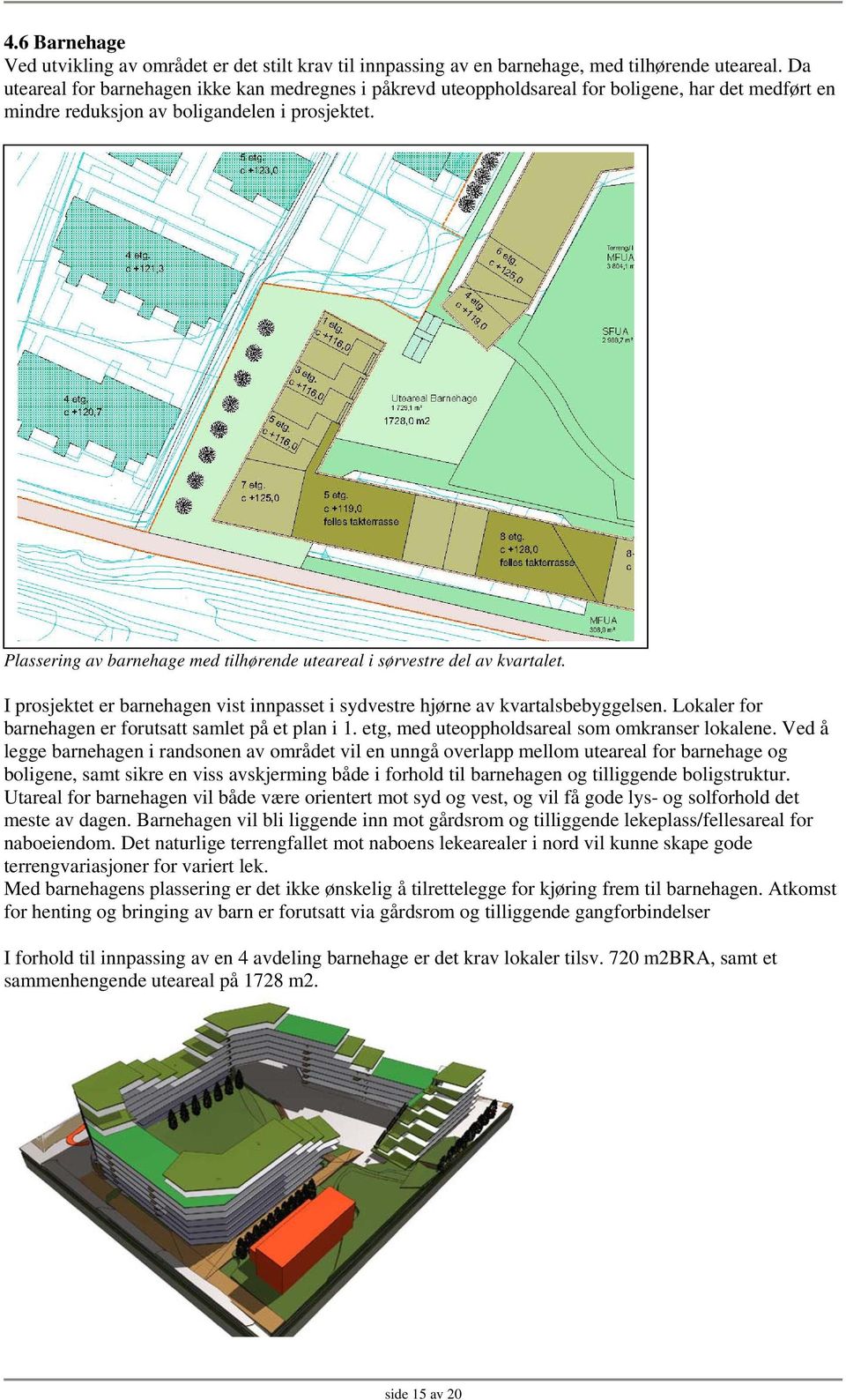 Plassering av barnehage med tilhørende uteareal i sørvestre del av kvartalet. I prosjektet er barnehagen vist innpasset i sydvestre hjørne av kvartalsbebyggelsen.