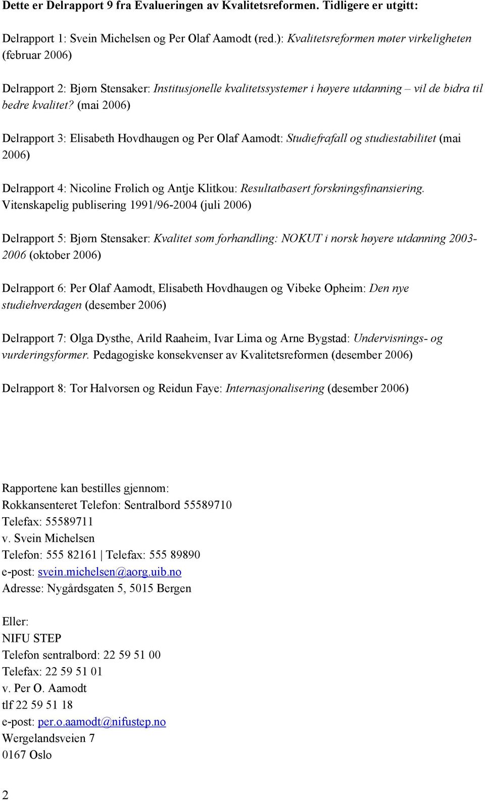 (mai 2006) Delrapport 3: Elisabeth Hovdhaugen og Per Olaf Aamodt: Studiefrafall og studiestabilitet (mai 2006) Delrapport 4: Nicoline Frølich og Antje Klitkou: Resultatbasert forskningsfinansiering.