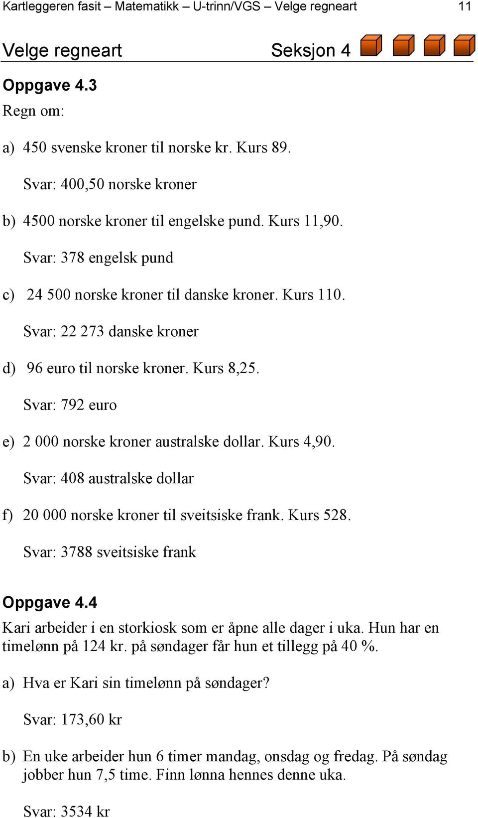 Svar: 22 273 danske kroner d) 96 euro til norske kroner. Kurs 8,25. Svar: 792 euro e) 2 000 norske kroner australske dollar. Kurs 4,90.