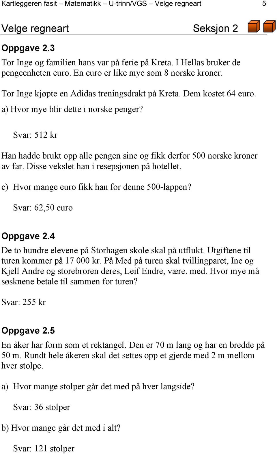 Svar: 512 kr Han hadde brukt opp alle pengen sine og fikk derfor 500 norske kroner av far. Disse vekslet han i resepsjonen på hotellet. c) Hvor mange euro fikk han for denne 500-lappen?