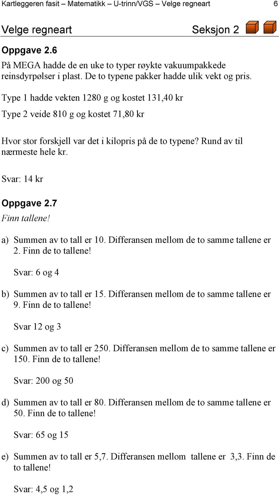 Rund av til nærmeste hele kr. Svar: 14 kr Oppgave 2.7 Finn tallene! a) Summen av to tall er 10. Differansen mellom de to samme tallene er 2. Finn de to tallene!