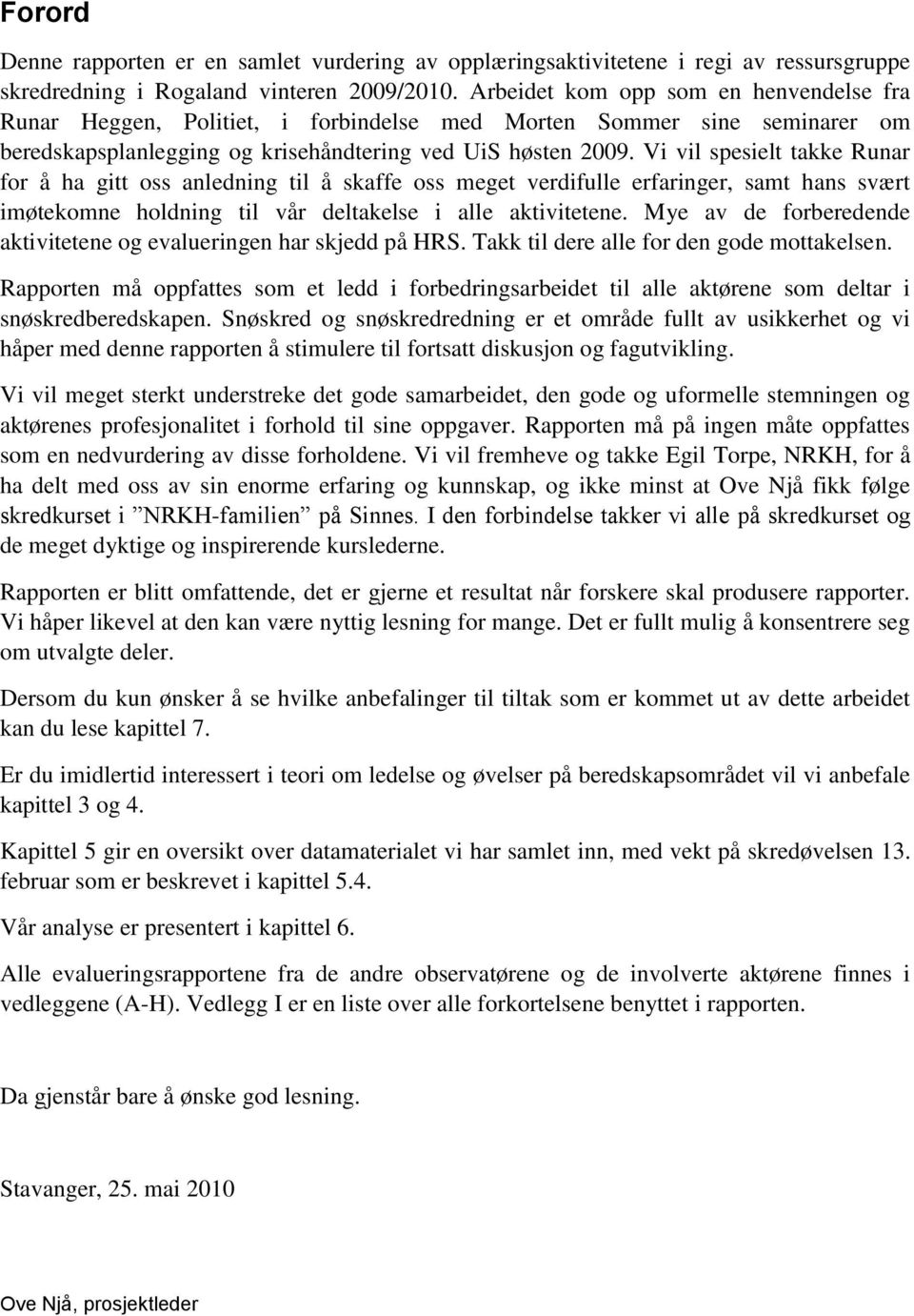 Vi vil spesielt takke Runar for å ha gitt oss anledning til å skaffe oss meget verdifulle erfaringer, samt hans svært imøtekomne holdning til vår deltakelse i alle aktivitetene.