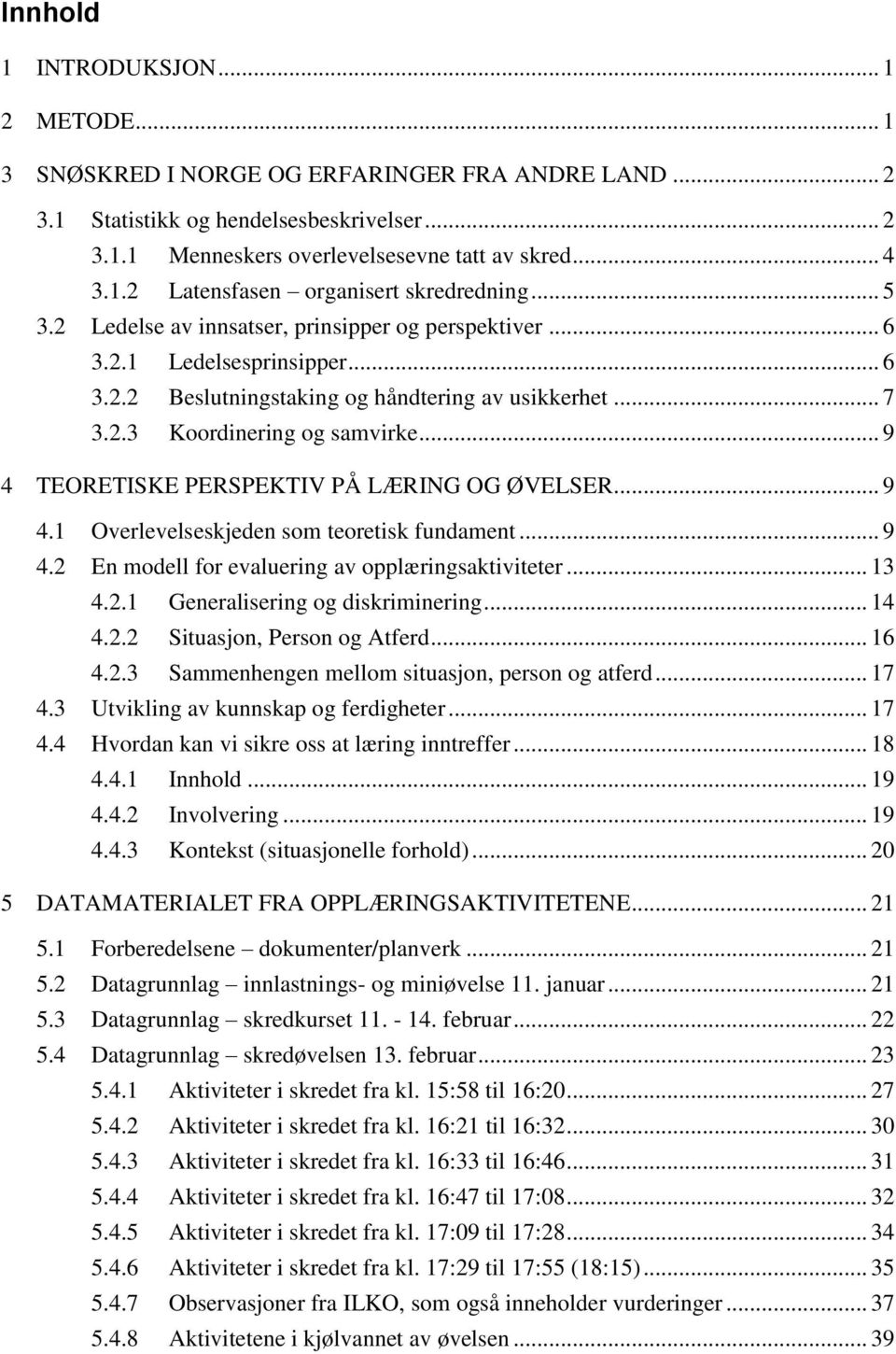 .. 9 4 TEORETISKE PERSPEKTIV PÅ LÆRING OG ØVELSER... 9 4.1 Overlevelseskjeden som teoretisk fundament... 9 4.2 En modell for evaluering av opplæringsaktiviteter... 13 4.2.1 Generalisering og diskriminering.