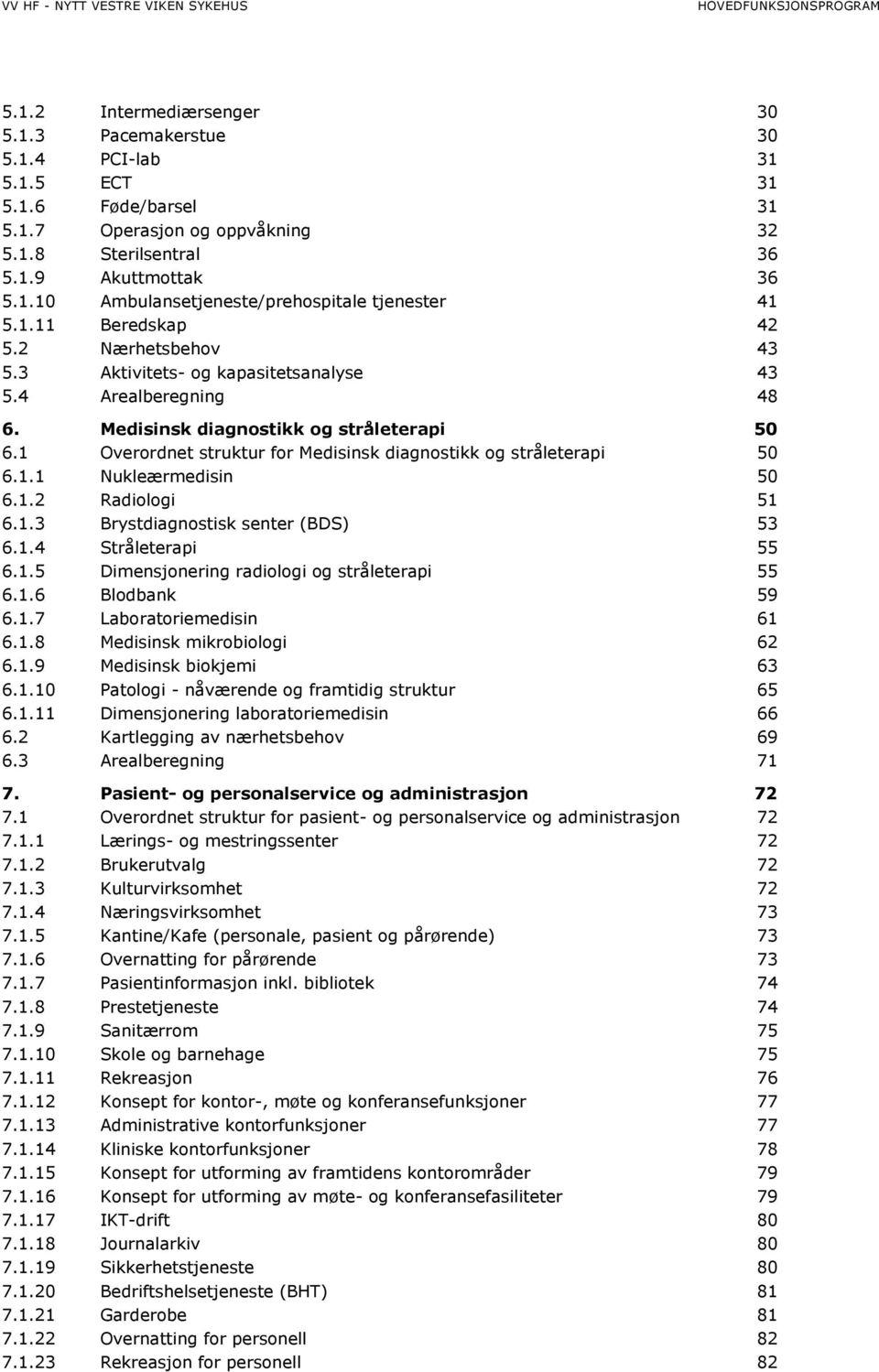 1 Overordnet struktur for Medisinsk diagnostikk og stråleterapi 50 6.1.1 Nukleærmedisin 50 6.1.2 Radiologi 51 6.1.3 Brystdiagnostisk senter (BDS) 53 6.1.4 Stråleterapi 55 6.1.5 Dimensjonering radiologi og stråleterapi 55 6.