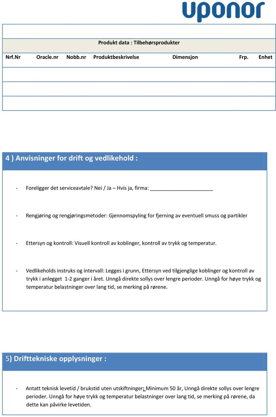 temperatur. - Vedlikeholds instruks og intervall: Legges i grunn, Ettersyn ved tilgjenglige koblinger og kontroll av trykk i anlegget 1-2 ganger i året. Unngå direkte sollys over lengre perioder.