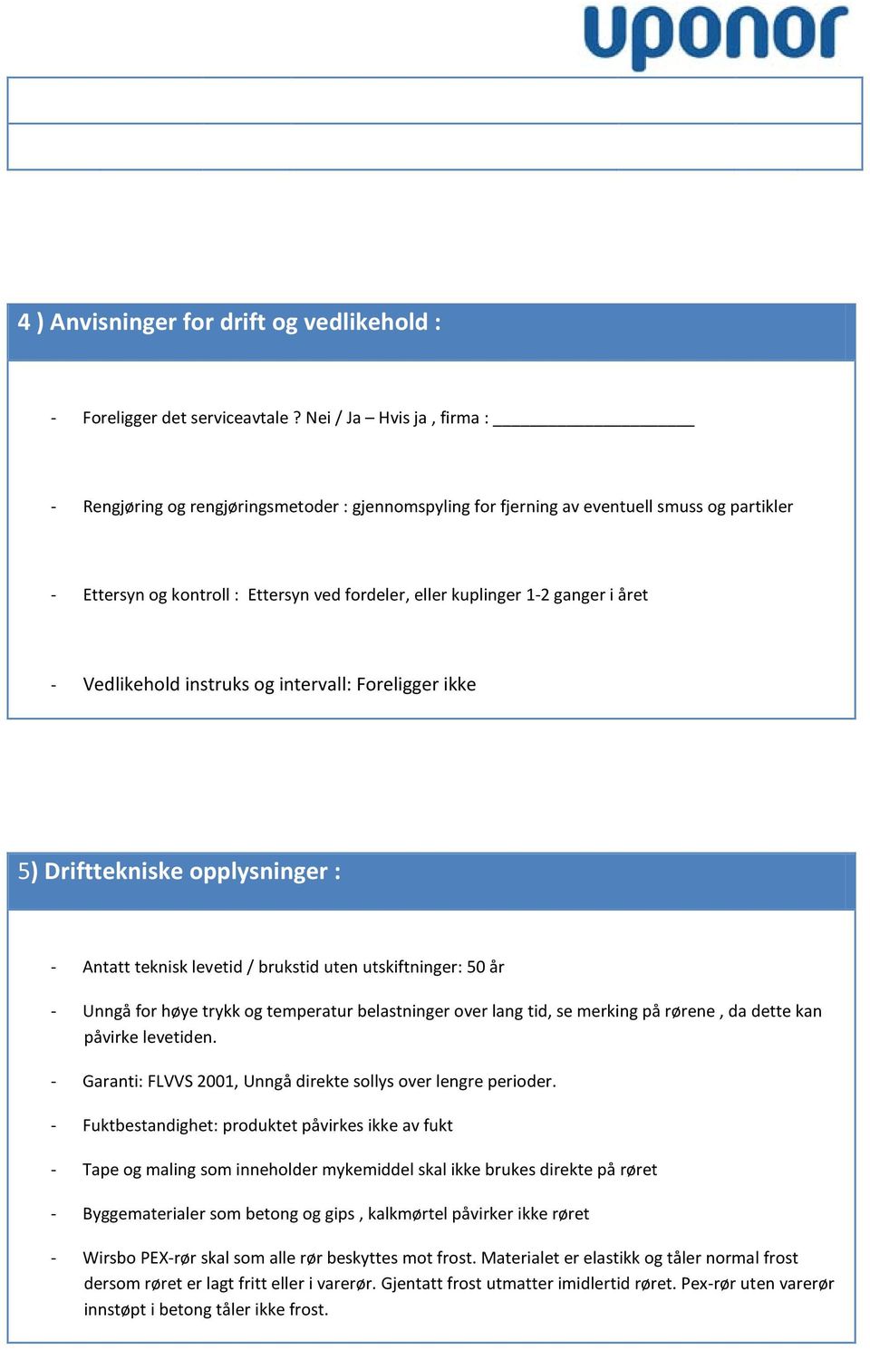 året - Vedlikehold instruks og intervall: Foreligger ikke 5) Drifttekniske opplysninger : - Antatt teknisk levetid / brukstid uten utskiftninger: 50 år - Unngå for høye trykk og temperatur