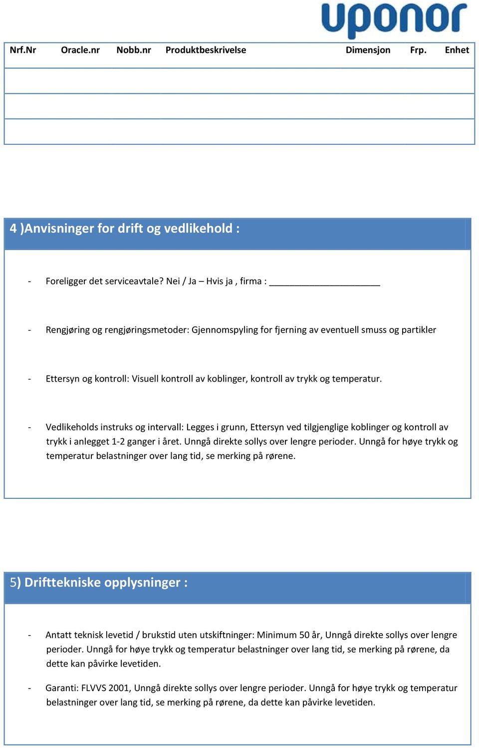 temperatur. - Vedlikeholds instruks og intervall: Legges i grunn, Ettersyn ved tilgjenglige koblinger og kontroll av trykk i anlegget 1-2 ganger i året. Unngå direkte sollys over lengre perioder.