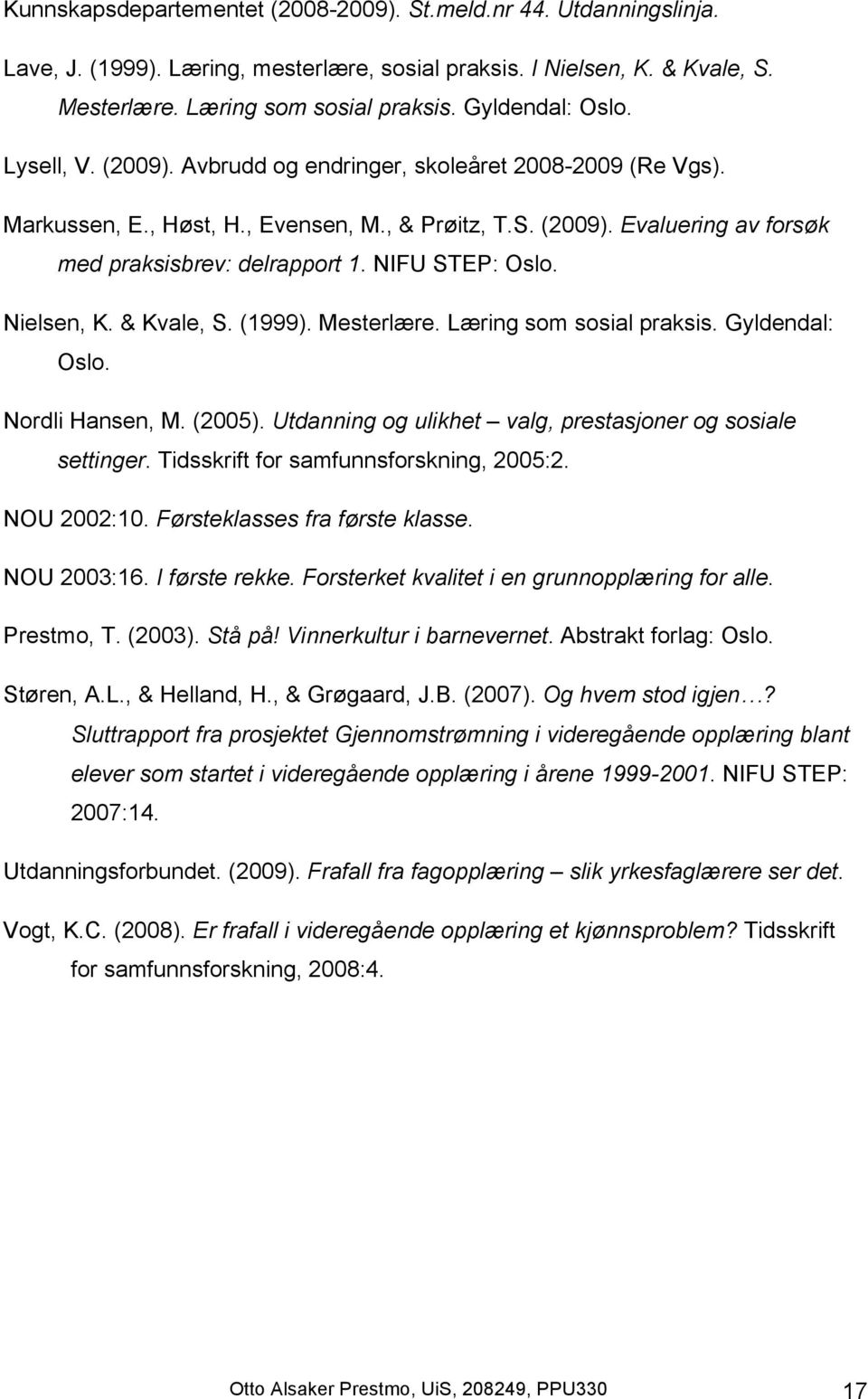 NIFU STEP: Oslo. Nielsen, K. & Kvale, S. (1999). Mesterlære. Læring som sosial praksis. Gyldendal: Oslo. Nordli Hansen, M. (2005). Utdanning og ulikhet valg, prestasjoner og sosiale settinger.