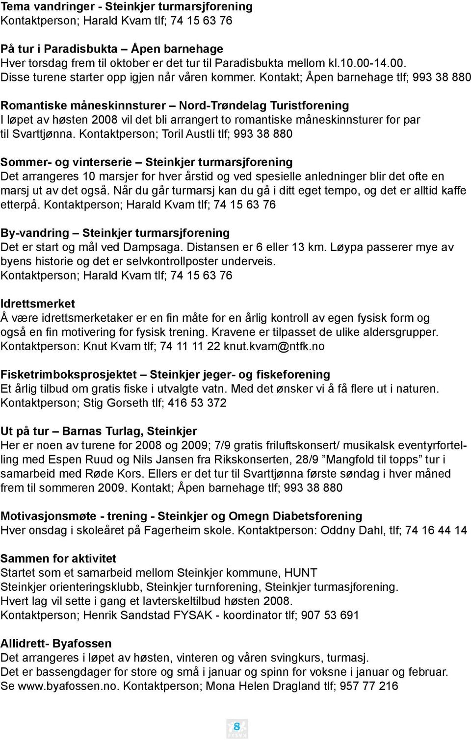 Kontakt; Åpen barnehage tlf; 993 38 880 Romantiske måneskinnsturer Nord-Trøndelag Turistforening I løpet av høsten 2008 vil det bli arrangert to romantiske måneskinnsturer for par til Svarttjønna.