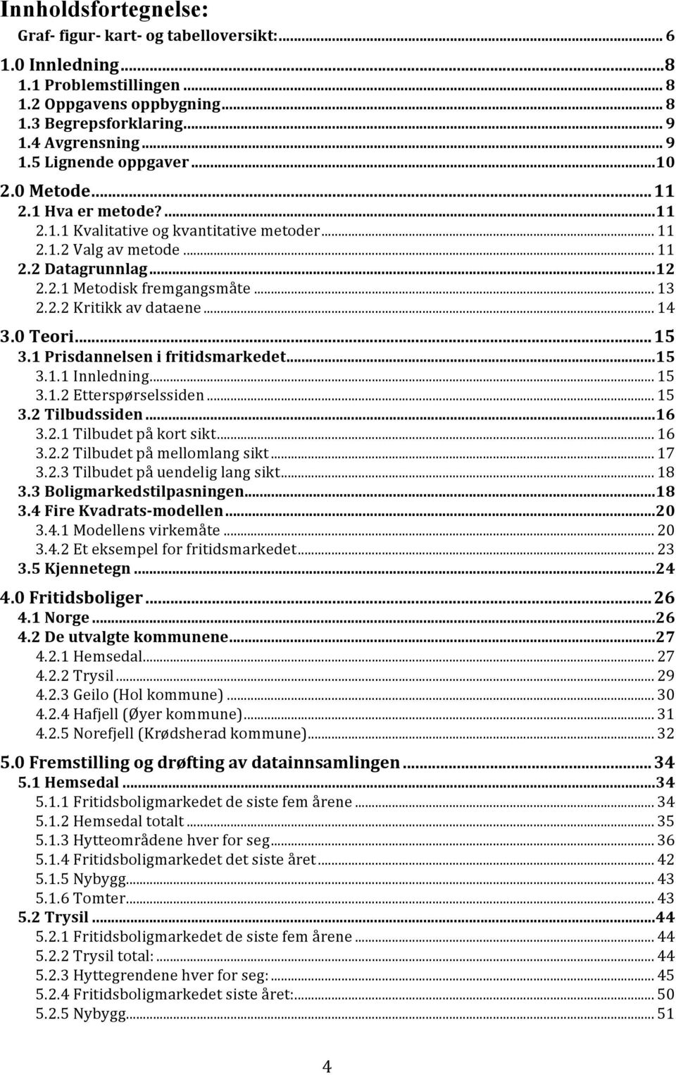 .. 14 3.0 Teori... 15 3.1 Prisdannelsen i fritidsmarkedet... 15 3.1.1 Innledning... 15 3.1.2 Etterspørselssiden... 15 3.2 Tilbudssiden... 16 3.2.1 Tilbudet på kort sikt... 16 3.2.2 Tilbudet på mellomlang sikt.