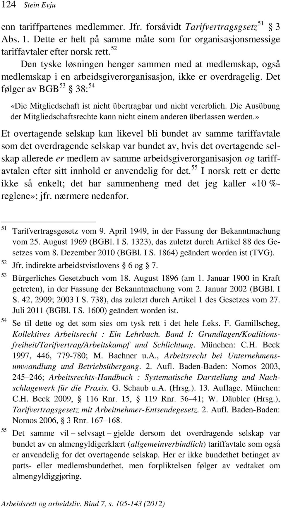 Det følger av BGB 53 38: 54 «Die Mitgliedschaft ist nicht übertragbar und nicht vererblich. Die Ausübung der Mitgliedschaftsrechte kann nicht einem anderen überlassen werden.