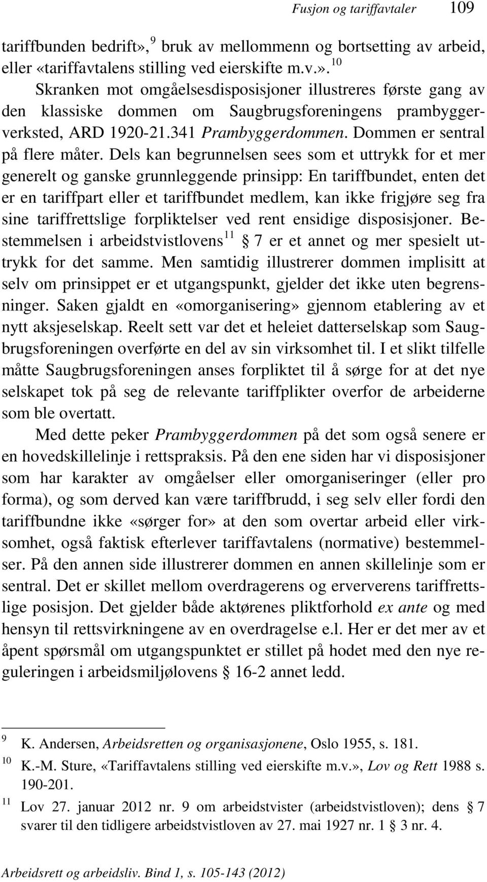 Dels kan begrunnelsen sees som et uttrykk for et mer generelt og ganske grunnleggende prinsipp: En tariffbundet, enten det er en tariffpart eller et tariffbundet medlem, kan ikke frigjøre seg fra