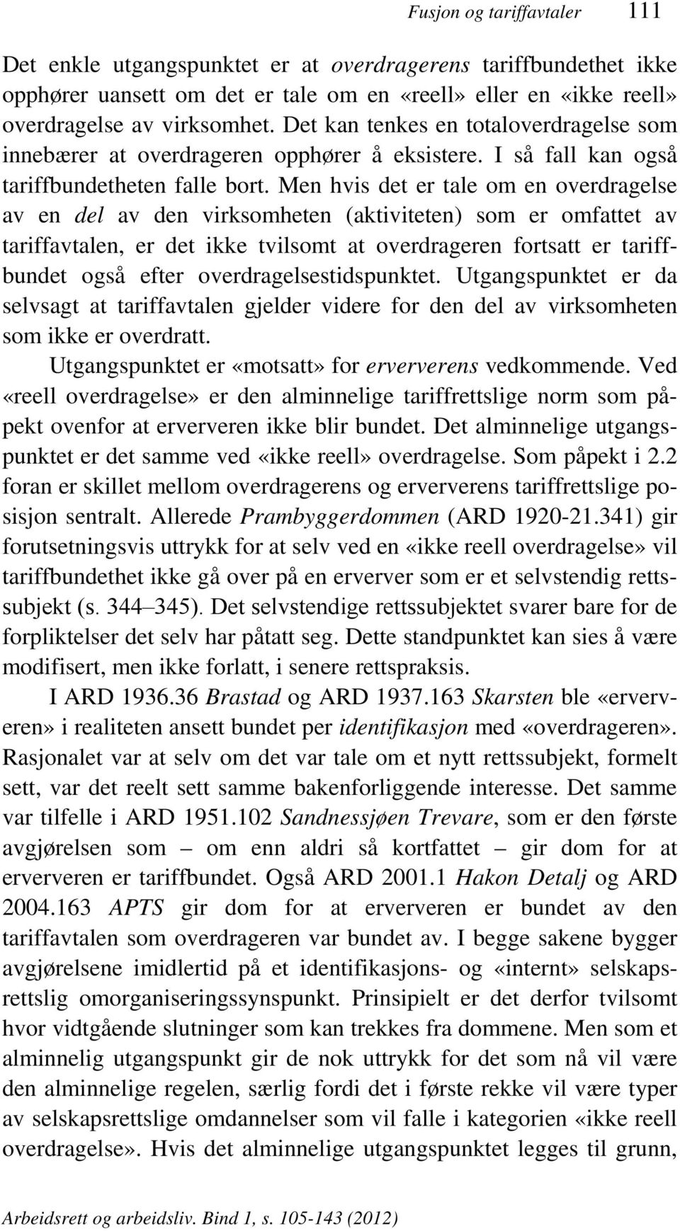 Men hvis det er tale om en overdragelse av en del av den virksomheten (aktiviteten) som er omfattet av tariffavtalen, er det ikke tvilsomt at overdrageren fortsatt er tariffbundet også efter