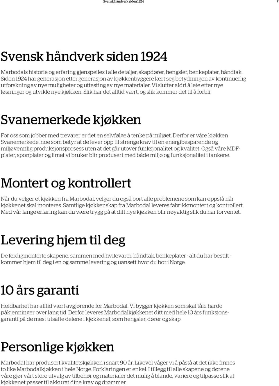 Vi slutter aldri å lete etter nye løsninger og utvikle nye kjøkken. Slik har det alltid vært, og slik kommer det til å forbli.