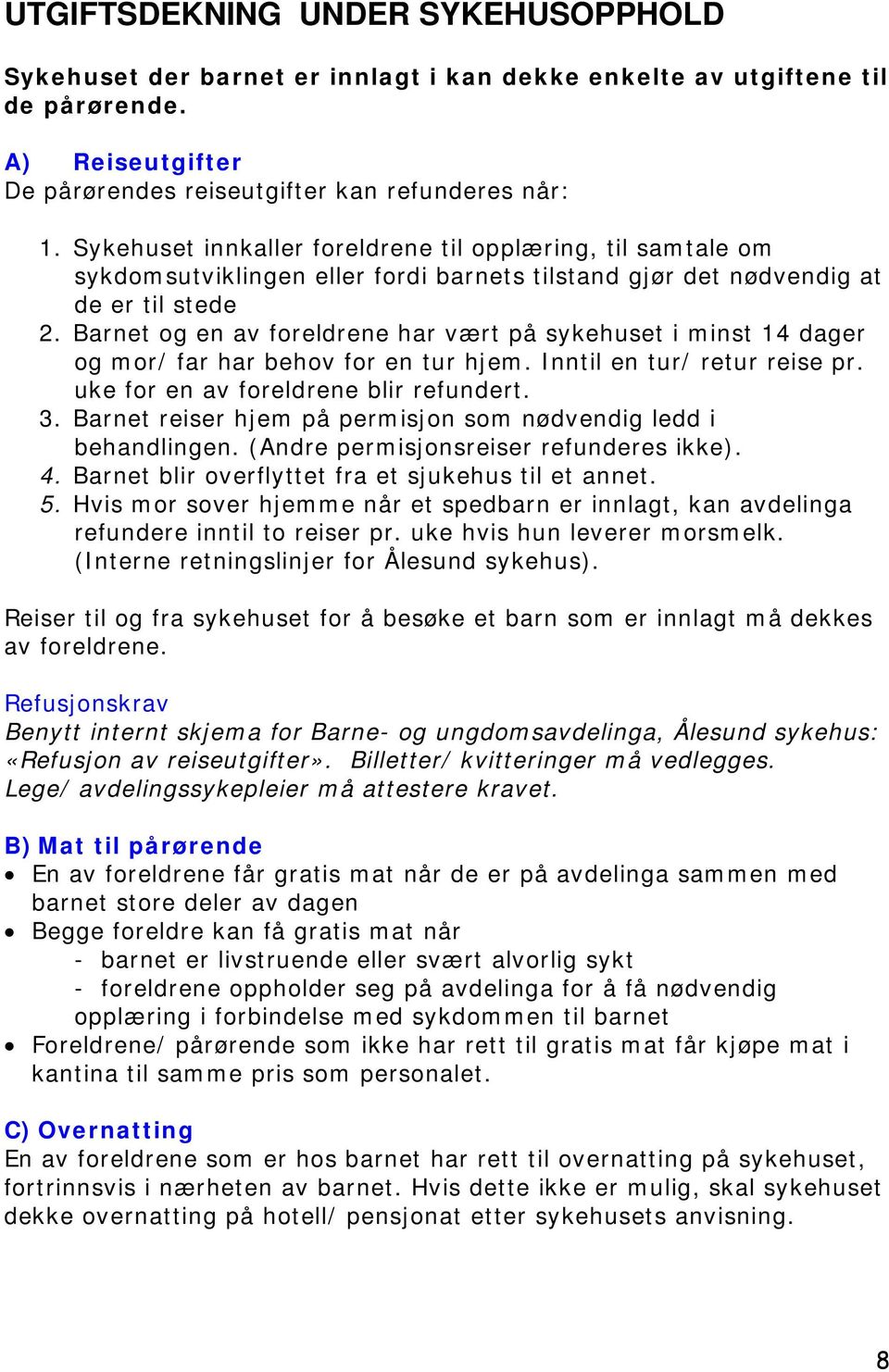 Barnet og en av foreldrene har vært på sykehuset i minst 14 dager og mor/ far har behov for en tur hjem. Inntil en tur/ retur reise pr. uke for en av foreldrene blir refundert. 3.