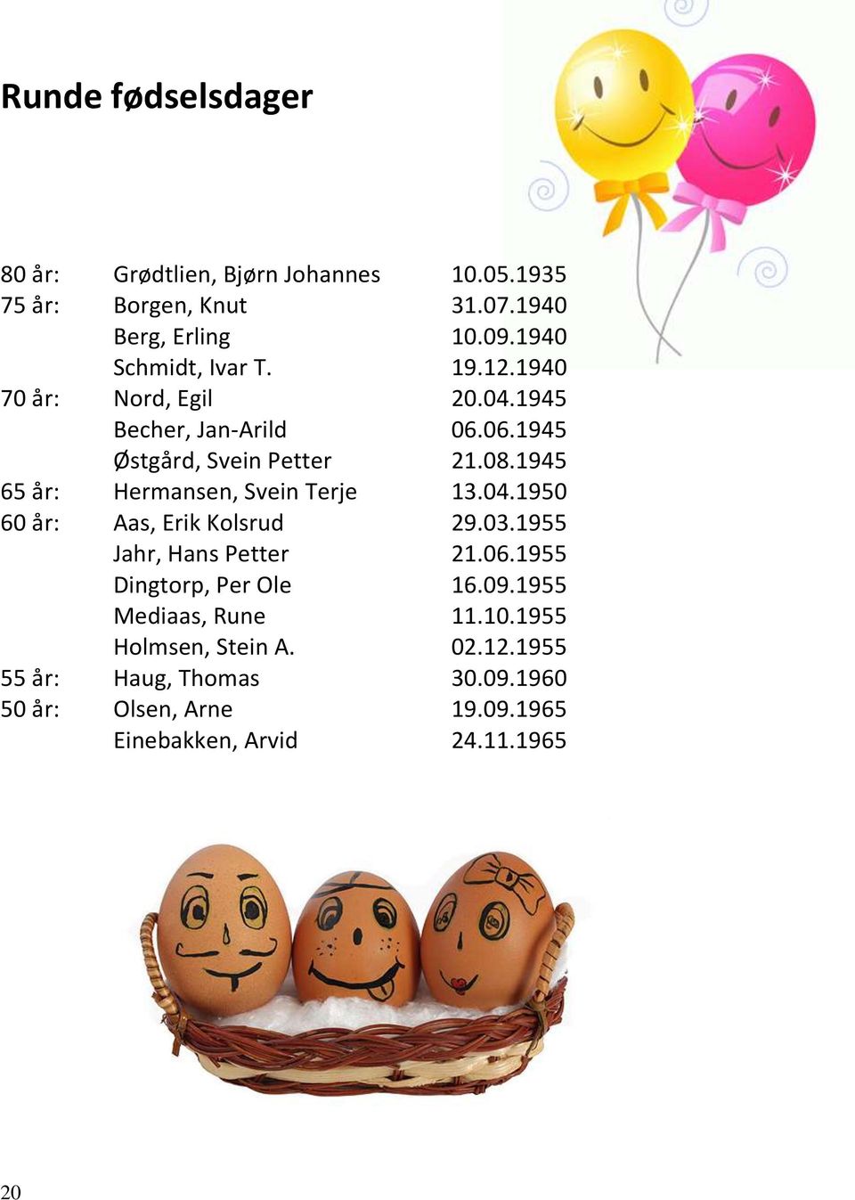 1945 65 år: Hermansen, Svein Terje 13.04.1950 60 år: Aas, Erik Kolsrud 29.03.1955 Jahr, Hans Petter 21.06.