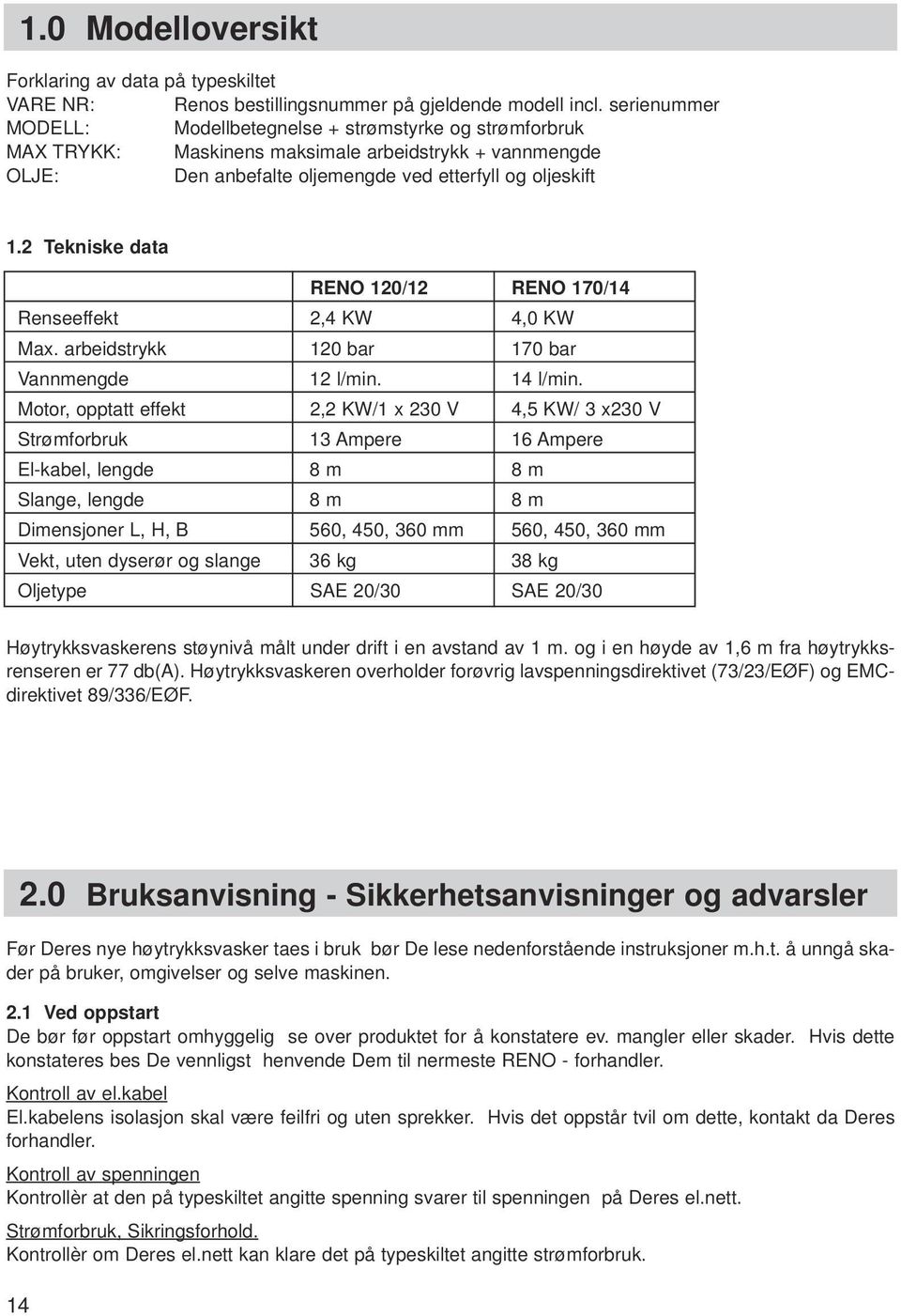 2 Tekniske data RENO 120/12 RENO 170/14 Renseeffekt 2,4 KW 4,0 KW Max. arbeidstrykk 120 bar 170 bar Vannmengde 12 l/min. 14 l/min.