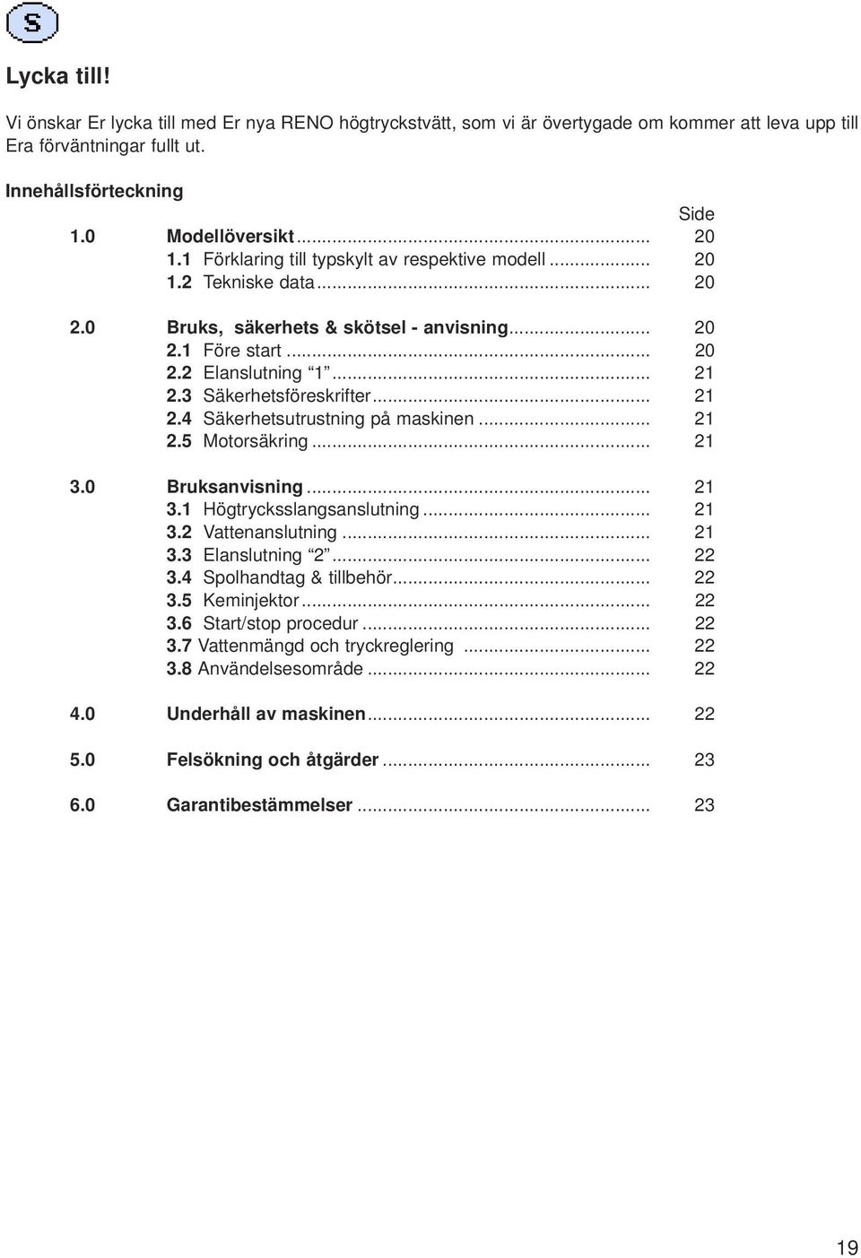 .. 21 2.4 Säkerhetsutrustning på maskinen... 21 2.5 Motorsäkring... 21 3.0 Bruksanvisning... 21 3.1 Högtrycksslangsanslutning... 21 3.2 Vattenanslutning... 21 3.3 Elanslutning 2... 22 3.