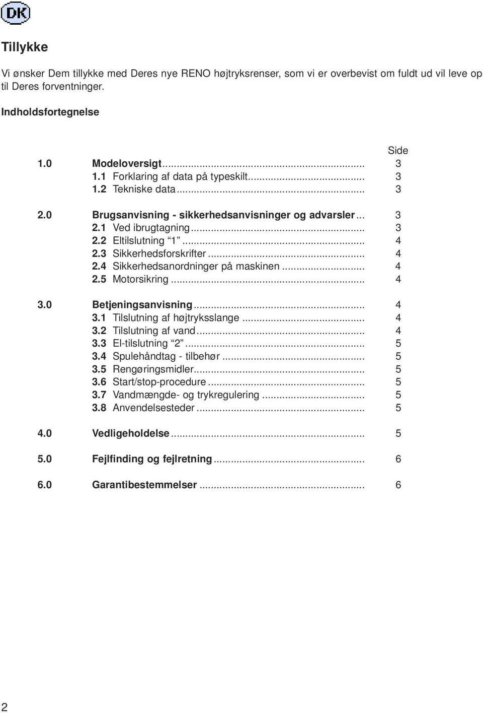 .. 4 2.4 Sikkerhedsanordninger på maskinen... 4 2.5 Motorsikring... 4 3.0 Betjeningsanvisning... 4 3.1 Tilslutning af højtryksslange... 4 3.2 Tilslutning af vand... 4 3.3 El-tilslutning 2... 5 3.