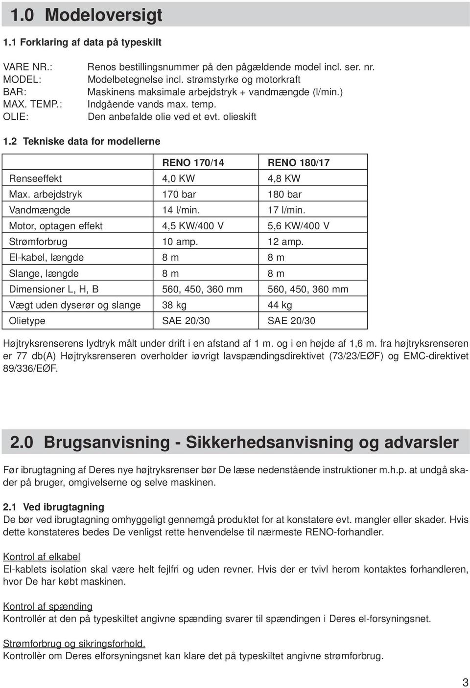 2 Tekniske data for modellerne RENO 170/14 RENO 180/17 Renseeffekt 4,0 KW 4,8 KW Max. arbejdstryk 170 bar 180 bar Vandmængde 14 l/min. 17 l/min.