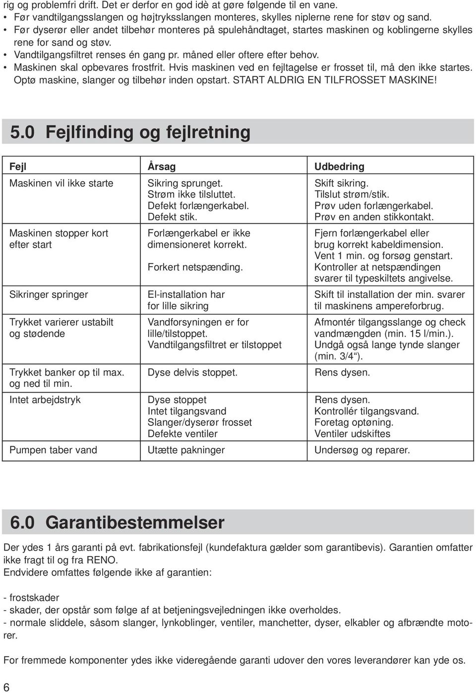 Maskinen skal opbevares frostfrit. Hvis maskinen ved en fejltagelse er frosset til, må den ikke startes. Optø maskine, slanger og tilbehør inden opstart. START ALDRIG EN TILFROSSET MASKINE! 5.