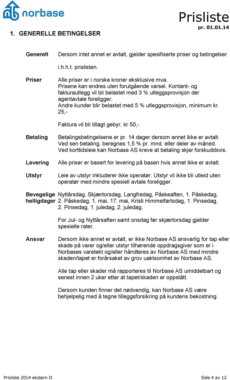 Andre kunder blir belastet med 5 % utleggsprovisjon, minimum kr. 25,- Faktura vil bli tillagt gebyr, kr 50,- Betaling Levering Utstyr Betalingsbetingelsene er pr. 14 dager dersom annet ikke er avtalt.