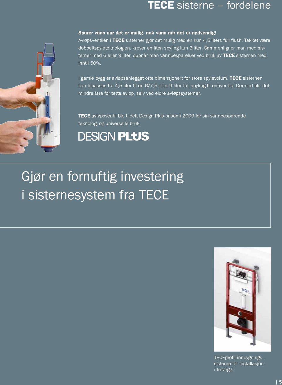 I gamle bygg er avløpsanlegget ofte dimensjonert for store spylevolum. TECE sisternen kan tilpasses fra 4,5 liter til en 6/7,5 eller 9 liter full spyling til enhver tid.