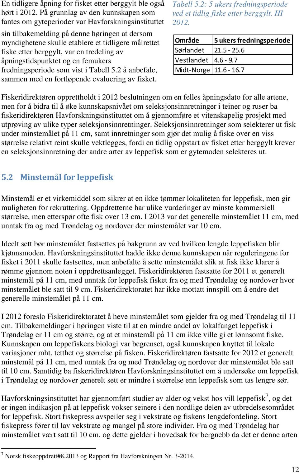 berggylt, var en tredeling av åpningstidspunktet og en femukers fredningsperiode som vist i Tabell 5.2 å anbefale, sammen med en fortløpende evaluering av fisket. Tabell 5.2: 5 ukers fredningsperiode ved et tidlig fiske etter berggylt.