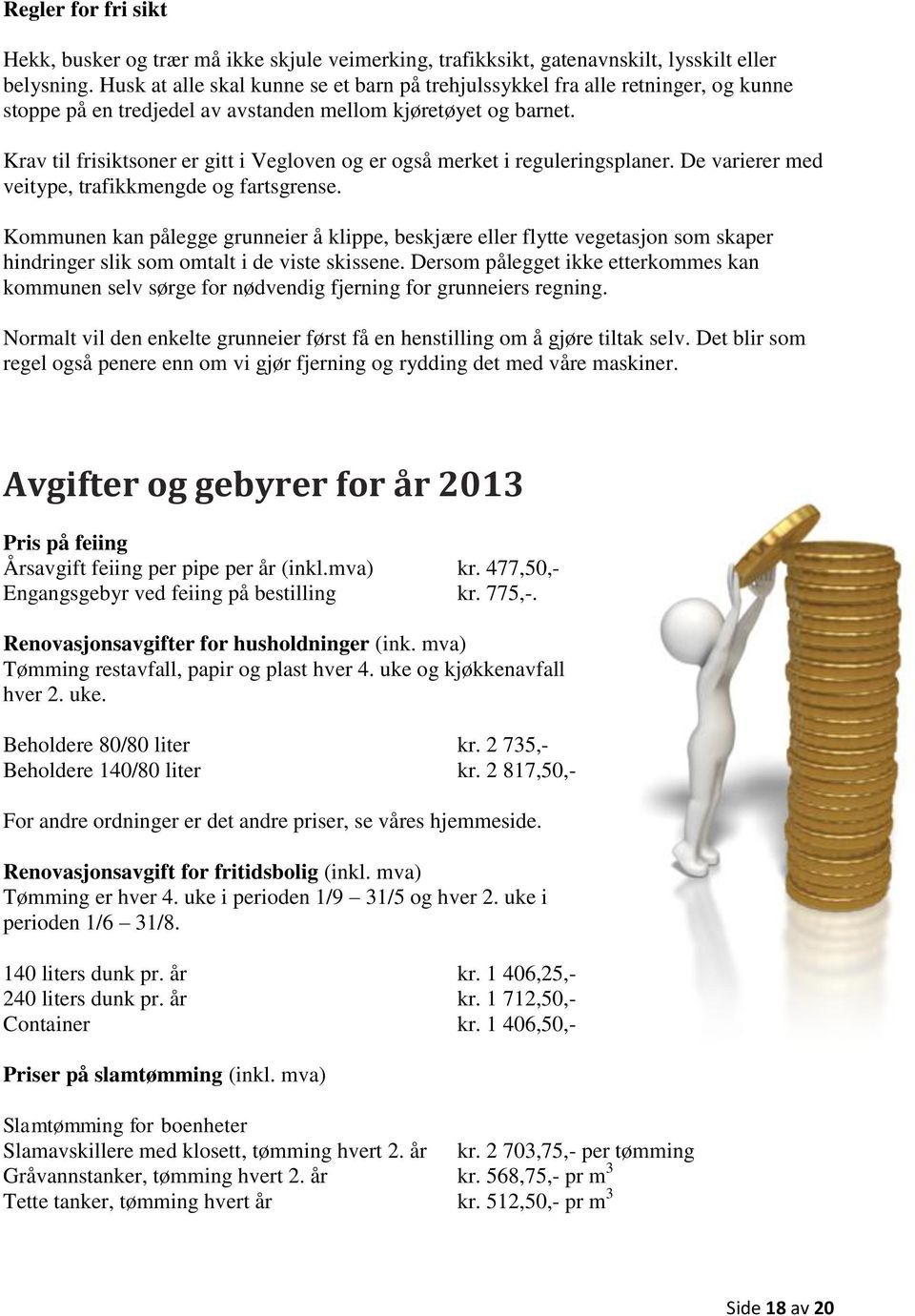 Krav til frisiktsoner er gitt i Vegloven og er også merket i reguleringsplaner. De varierer med veitype, trafikkmengde og fartsgrense.