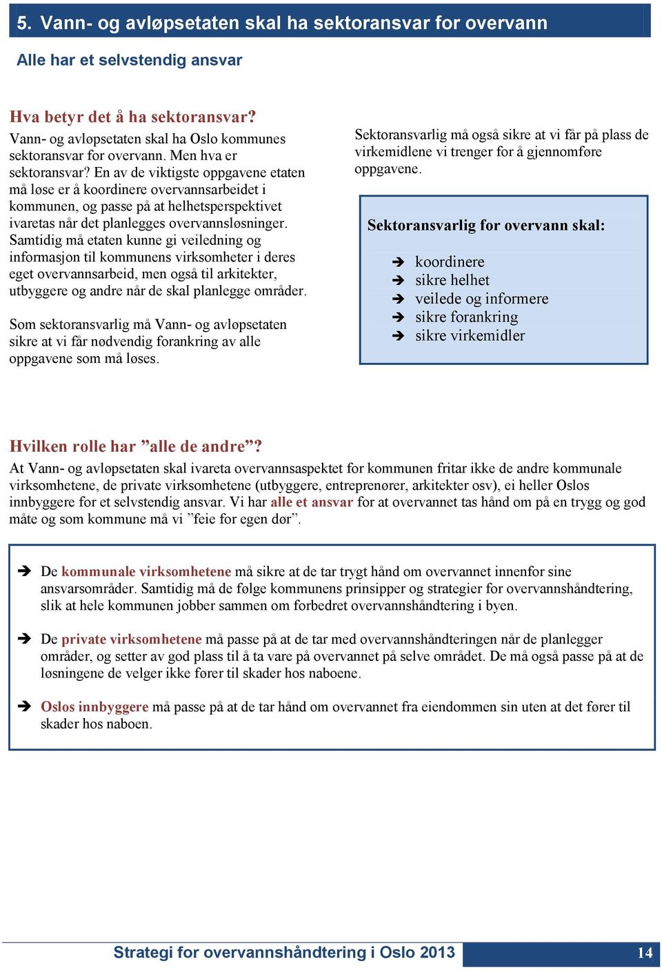 Samtidig må etaten kunne gi veiledning og informasjon til kommunens virksomheter i deres eget overvannsarbeid, men også til arkitekter, utbyggere og andre når de skal planlegge områder.