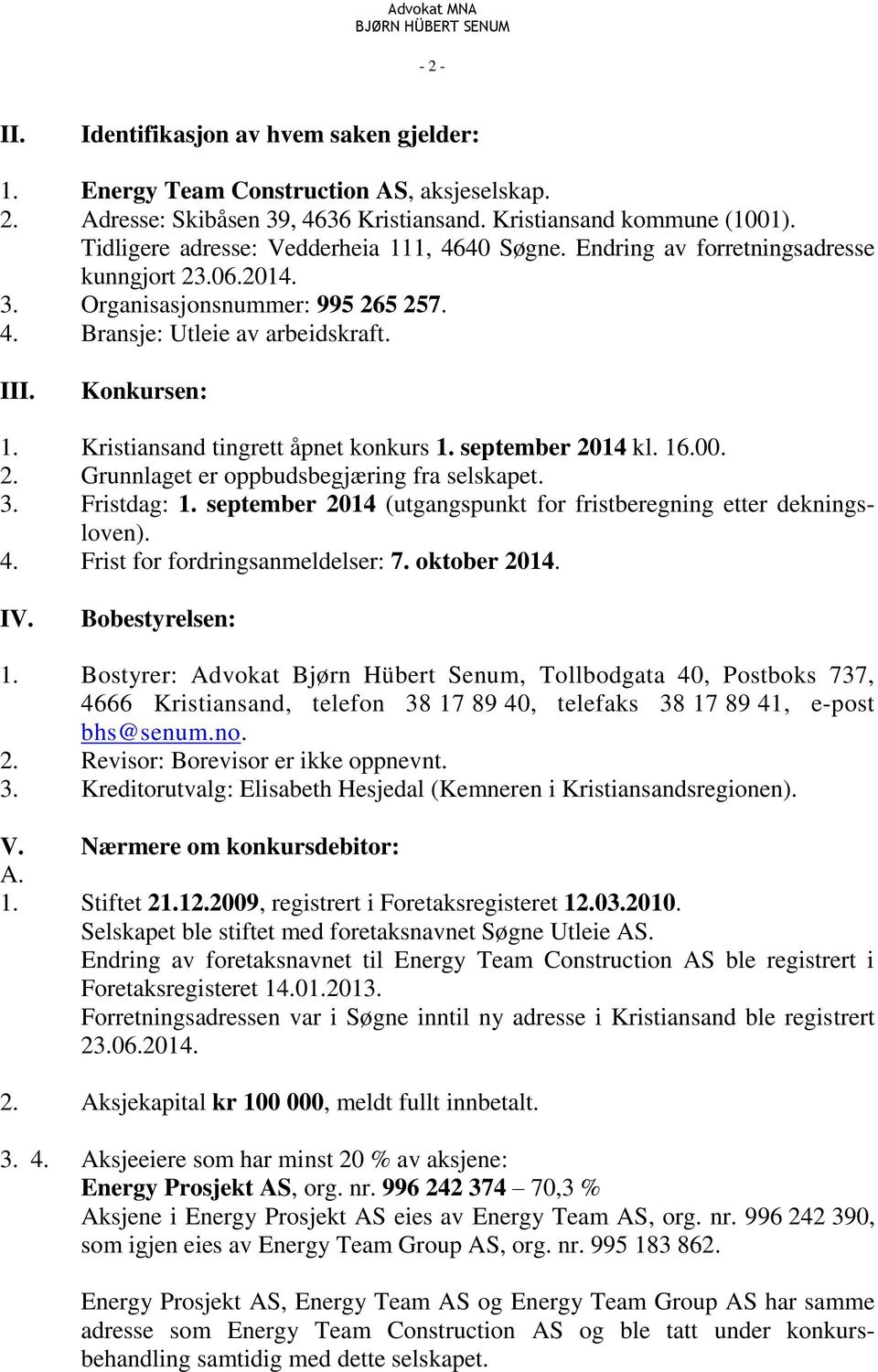 Kristiansand tingrett åpnet konkurs 1. september 2014 kl. 16.00. 2. Grunnlaget er oppbudsbegjæring fra selskapet. 3. Fristdag: 1. september 2014 (utgangspunkt for fristberegning etter dekningsloven).