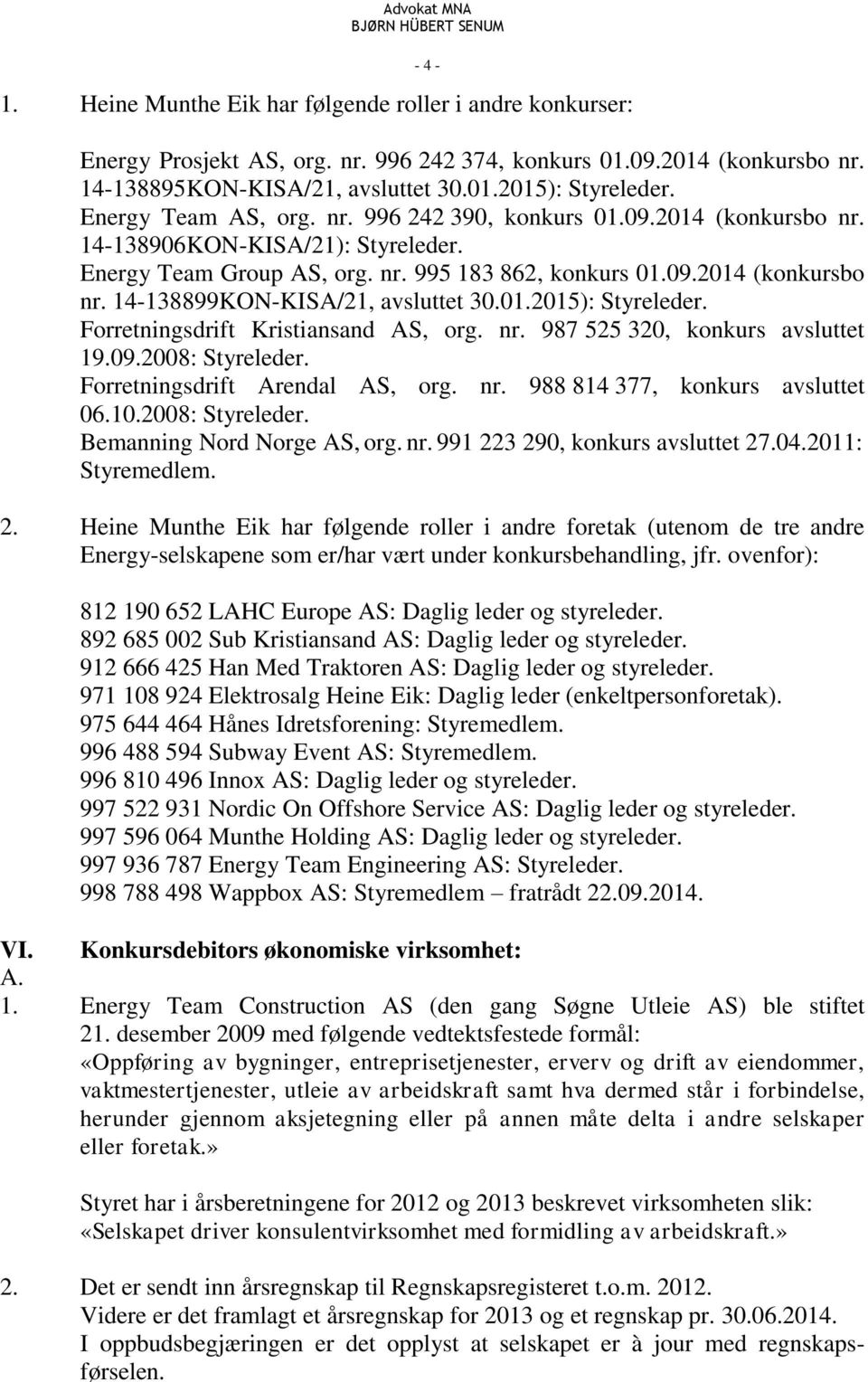 01.2015): Styreleder. Forretningsdrift Kristiansand AS, org. nr. 987 525 320, konkurs avsluttet 19.09.2008: Styreleder. Forretningsdrift Arendal AS, org. nr. 988 814 377, konkurs avsluttet 06.10.