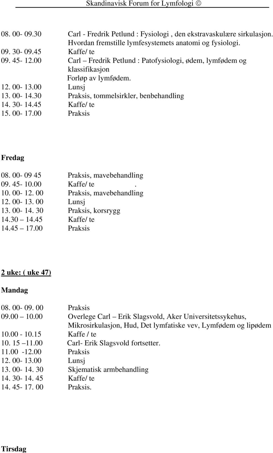 00 Praksis Fredag 08. 00-09 45 Praksis, mavebehandling 09. 45-10.00 Kaffe/ te. 10. 00-12. 00 Praksis, mavebehandling 13. 00-14. 30 Praksis, korsrygg 14.30 14.45 Kaffe/ te 14.45 17.