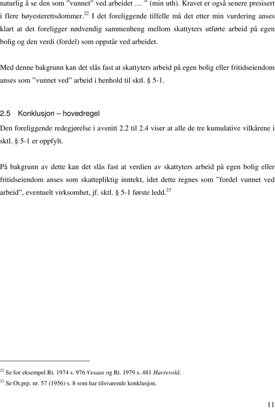 arbeidet. Med denne bakgrunn kan det slås fast at skattyters arbeid på egen bolig eller fritidseiendom anses som vunnet ved arbeid i henhold til sktl. 5-1. 2.