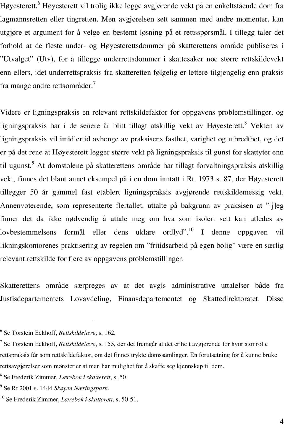 I tillegg taler det forhold at de fleste under- og Høyesterettsdommer på skatterettens område publiseres i Utvalget (Utv), for å tillegge underrettsdommer i skattesaker noe større rettskildevekt enn