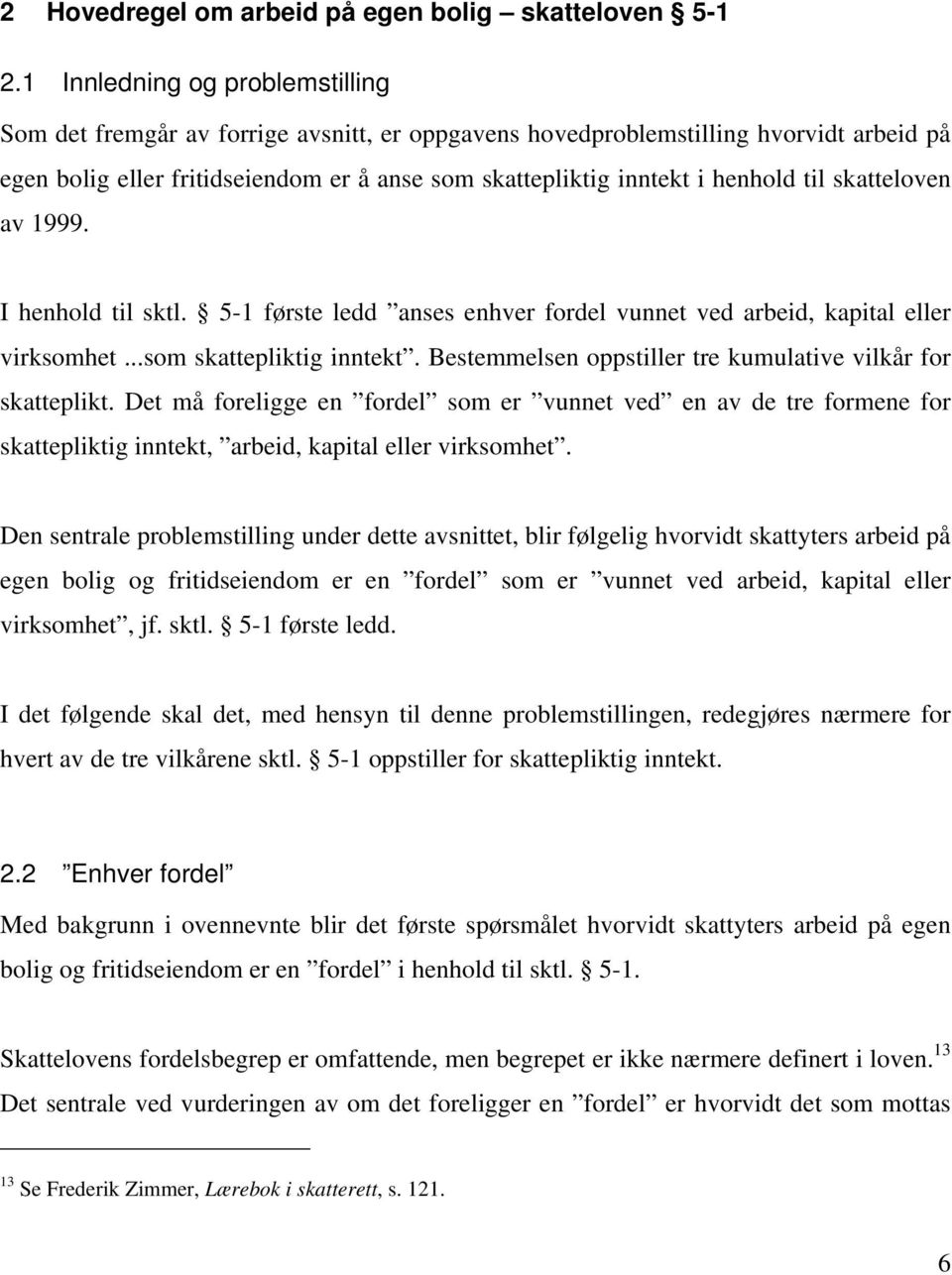 til skatteloven av 1999. I henhold til sktl. 5-1 første ledd anses enhver fordel vunnet ved arbeid, kapital eller virksomhet...som skattepliktig inntekt.