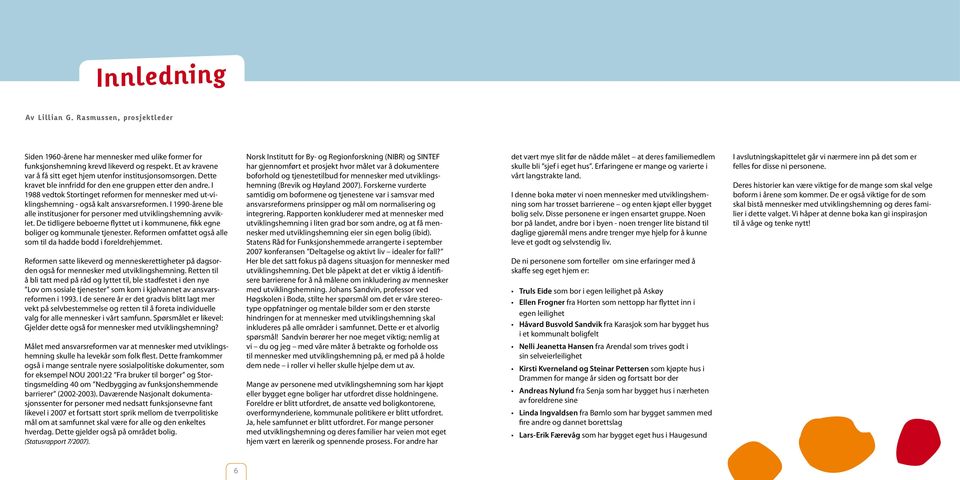 I 1988 vedtok Stortinget reformen for mennesker med ut-viklingshemning - også kalt ansvarsreformen. I 1990-årene ble alle institusjoner for personer med utviklingshemning avviklet.