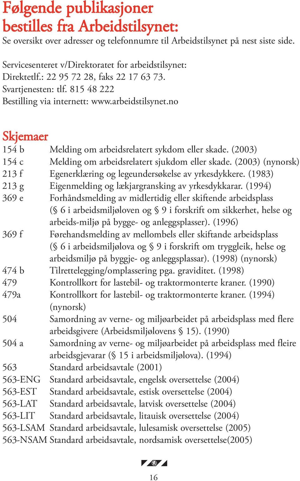 (2003) 154 c Melding om arbeidsrelatert sjukdom eller skade. (2003) (nynorsk) 213 f Egenerklæring og legeundersøkelse av yrkesdykkere. (1983) 213 g Eigenmelding og lækjargransking av yrkesdykkarar.