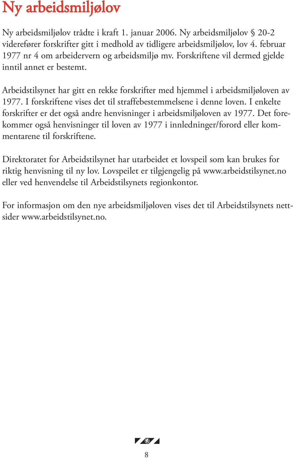 I forskriftene vises det til straffebestemmelsene i denne loven. I enkelte forskrifter er det også andre henvisninger i arbeidsmiljøloven av 1977.