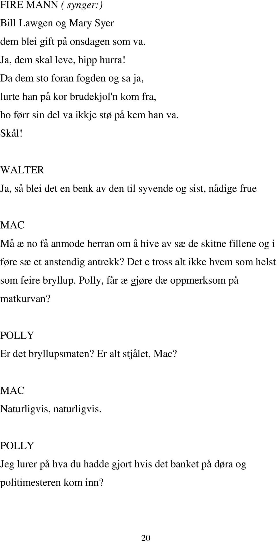 WALTER Ja, så blei det en benk av den til syvende og sist, nådige frue Må æ no få anmode herran om å hive av sæ de skitne fillene og i føre sæ et anstendig antrekk?