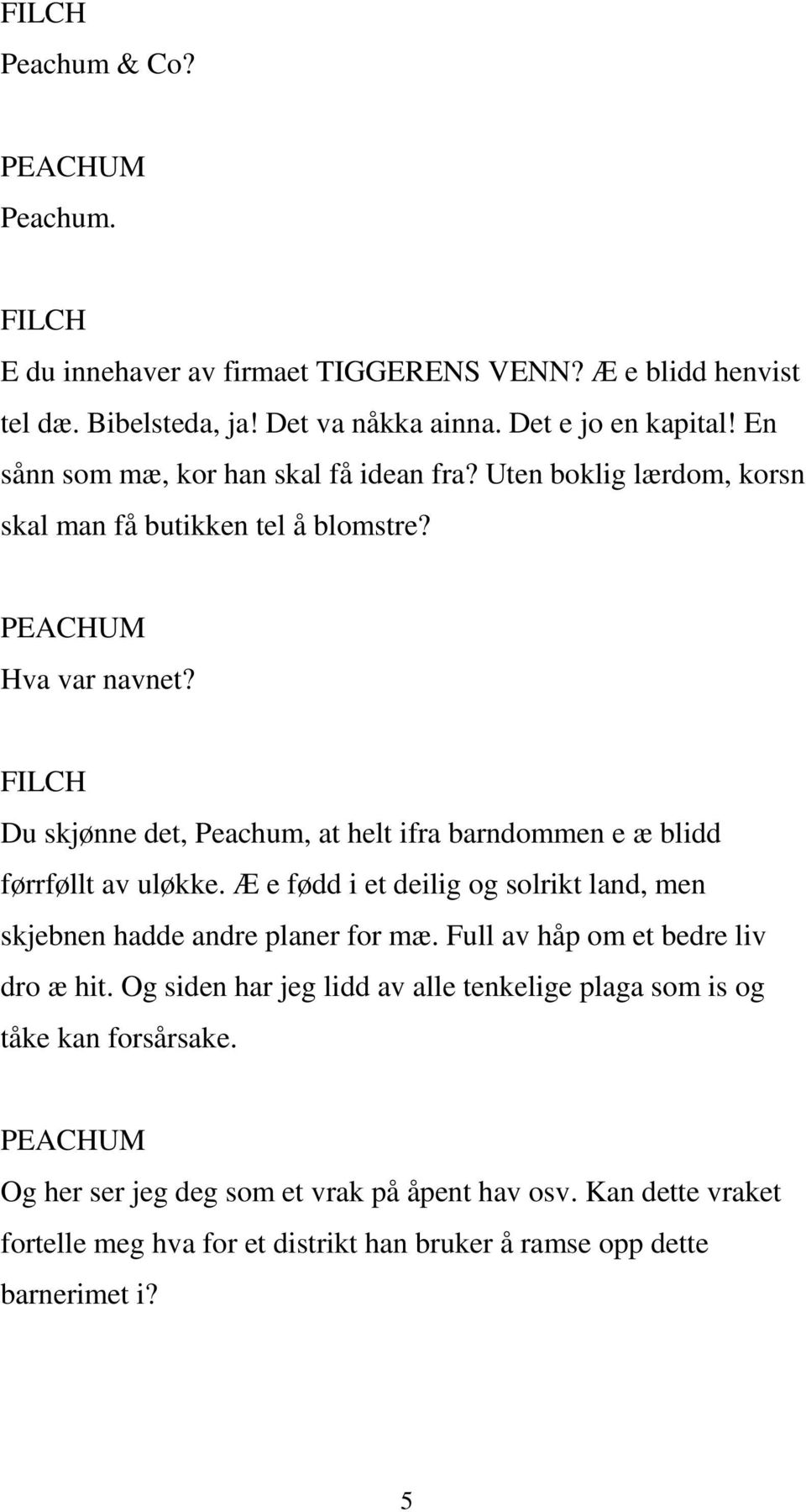 FILCH Du skjønne det, Peachum, at helt ifra barndommen e æ blidd førrføllt av uløkke. Æ e fødd i et deilig og solrikt land, men skjebnen hadde andre planer for mæ.