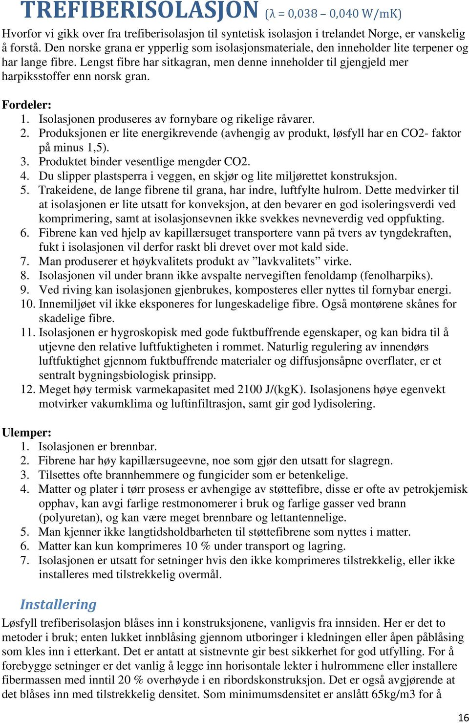 Fordeler: 1. Isolasjonen produseres av fornybare og rikelige råvarer. 2. Produksjonen er lite energikrevende (avhengig av produkt, løsfyll har en CO2- faktor på minus 1,5). 3.