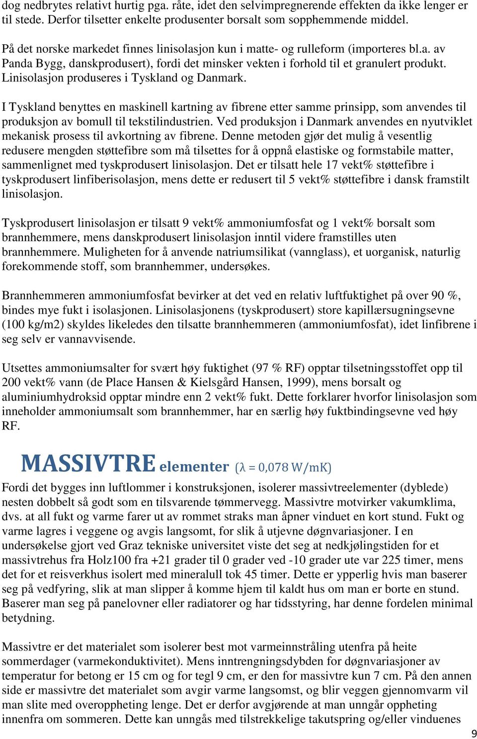 Linisolasjon produseres i Tyskland og Danmark. I Tyskland benyttes en maskinell kartning av fibrene etter samme prinsipp, som anvendes til produksjon av bomull til tekstilindustrien.