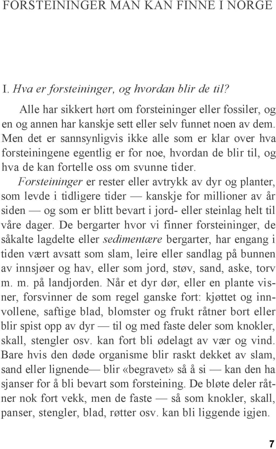 Men det er sannsynligvis ikke alle som er klar over hva forsteiningene egentlig er for noe, hvordan de blir til, og hva de kan fortelle oss om svunne tider.