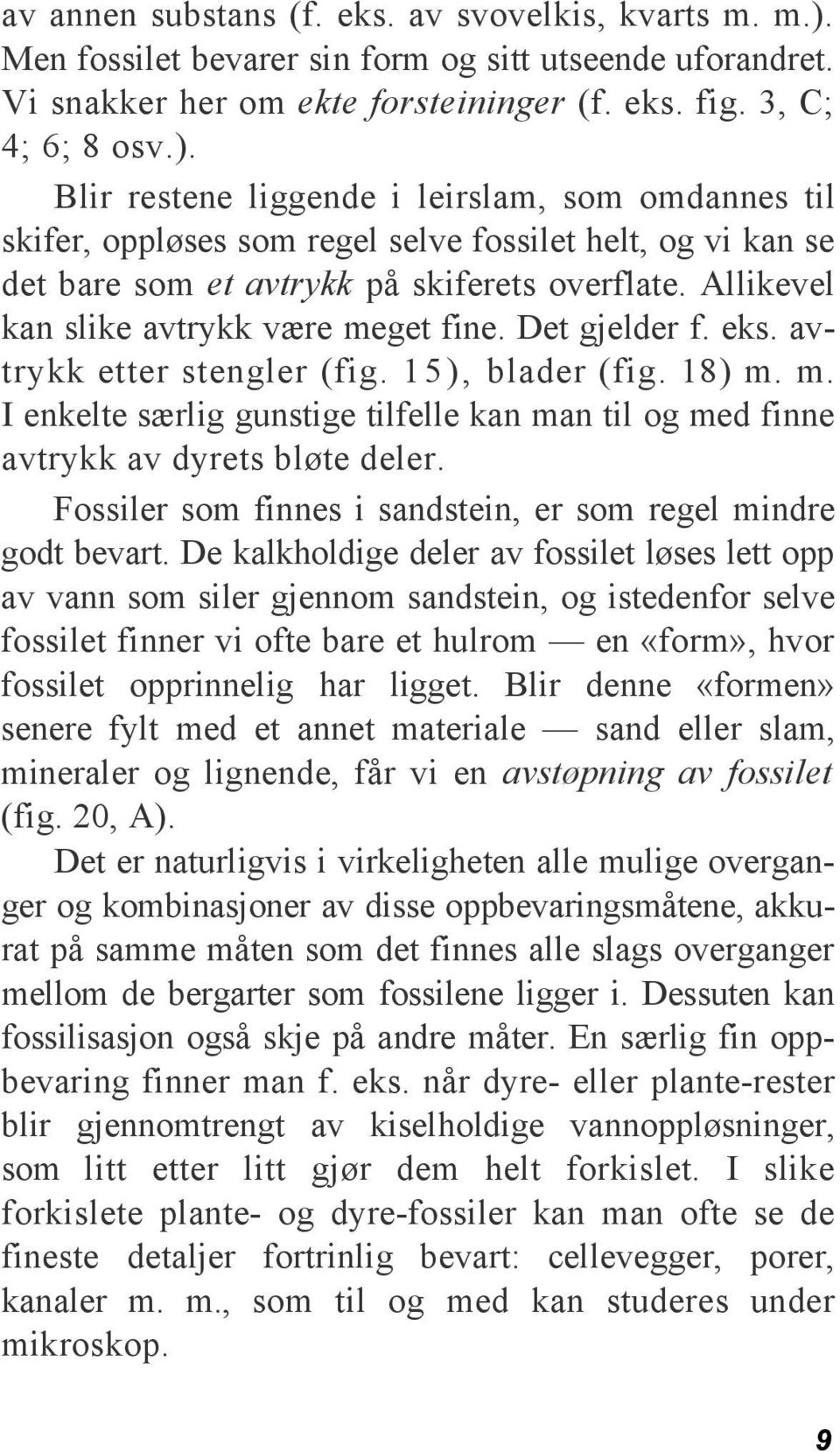 Blir restene liggende i leirslam, som omdannes til skifer, oppløses som regel selve fossilet helt, og vi kan se det bare som et avtrykk på skiferets overflate.