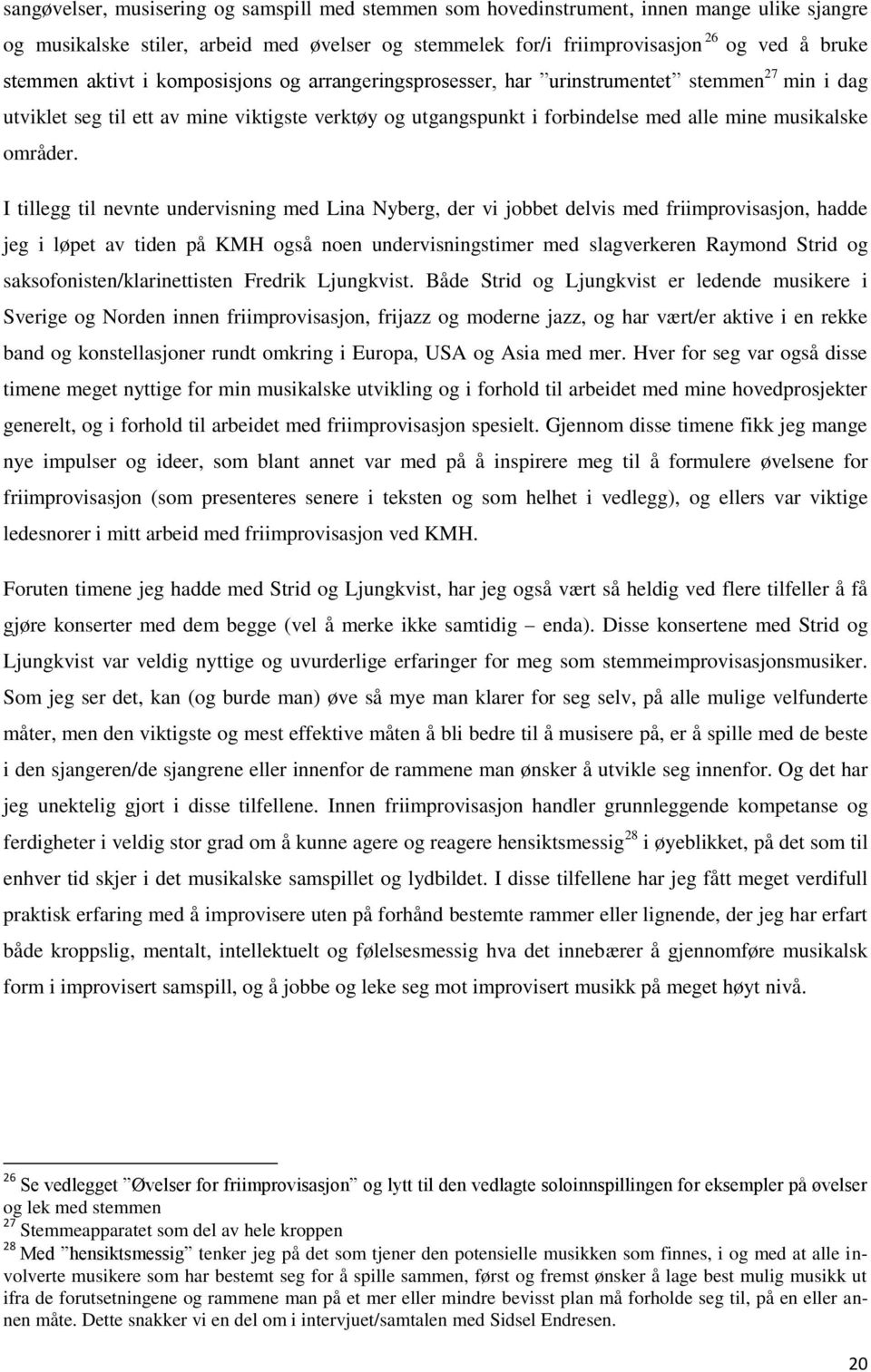 I tillegg til nevnte undervisning med Lina Nyberg, der vi jobbet delvis med friimprovisasjon, hadde jeg i løpet av tiden på KMH også noen undervisningstimer med slagverkeren Raymond Strid og