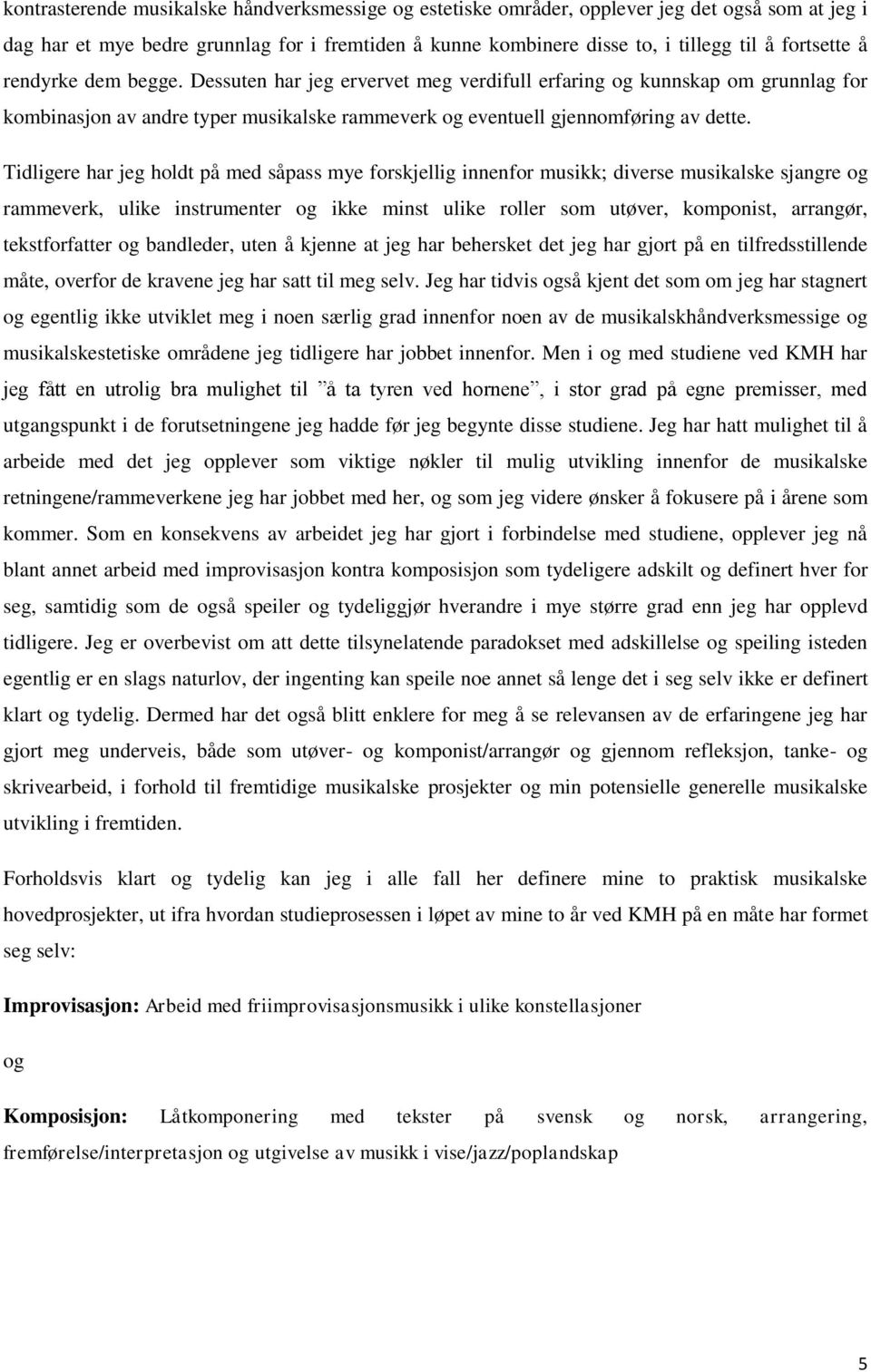 Tidligere har jeg holdt på med såpass mye forskjellig innenfor musikk; diverse musikalske sjangre og rammeverk, ulike instrumenter og ikke minst ulike roller som utøver, komponist, arrangør,