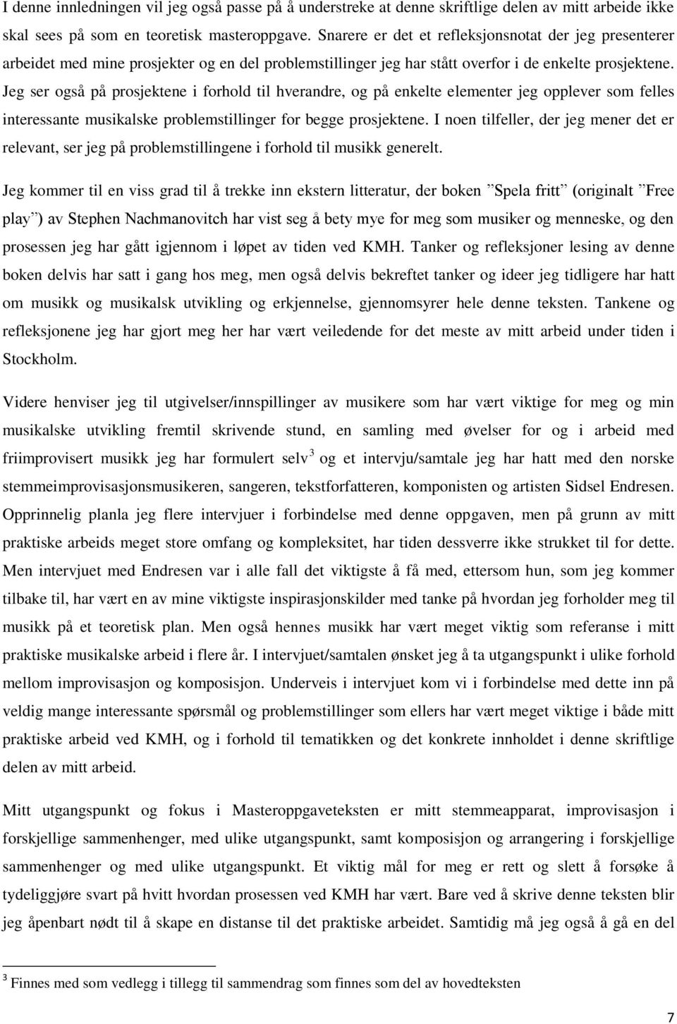 Jeg ser også på prosjektene i forhold til hverandre, og på enkelte elementer jeg opplever som felles interessante musikalske problemstillinger for begge prosjektene.