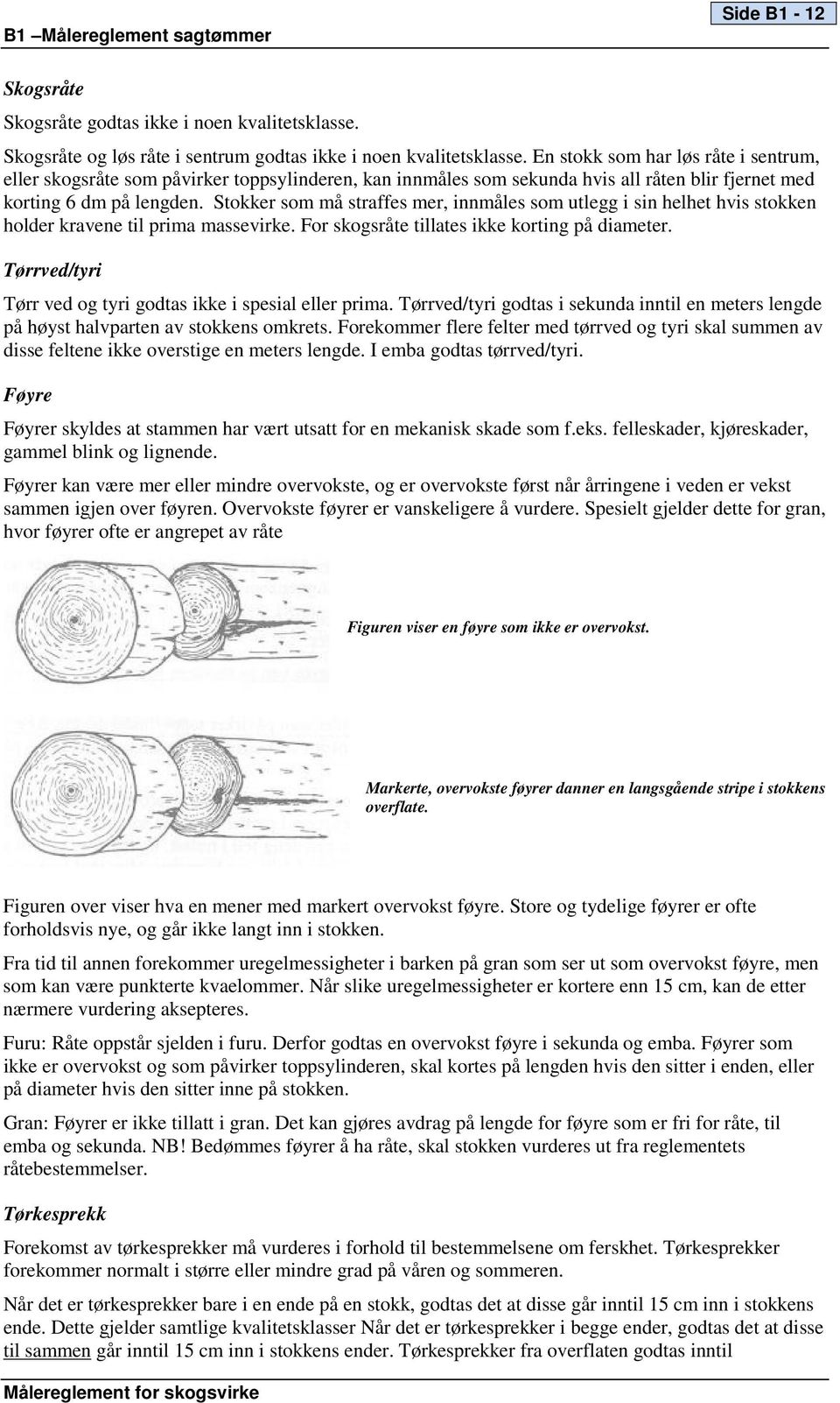 Stokker som må straffes mer, innmåles som utlegg i sin helhet hvis stokken holder kravene til prima massevirke. For skogsråte tillates ikke korting på diameter.