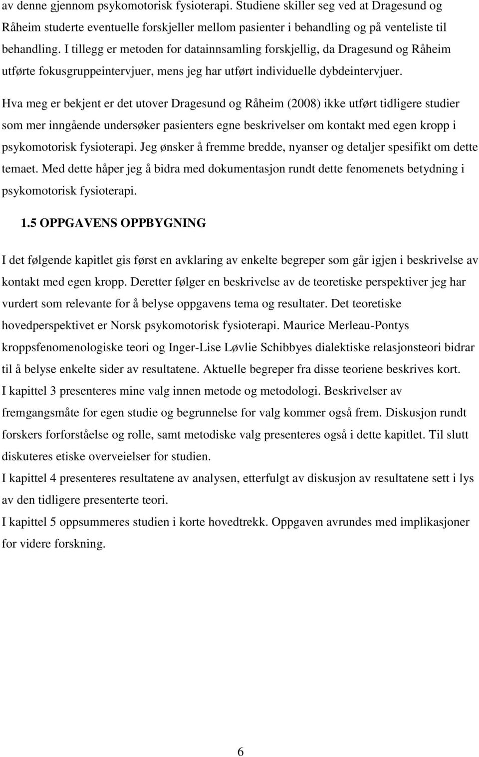 Hva meg er bekjent er det utover Dragesund og Råheim (2008) ikke utført tidligere studier som mer inngående undersøker pasienters egne beskrivelser om kontakt med egen kropp i psykomotorisk